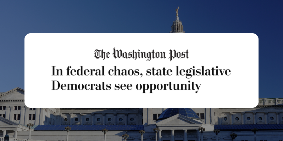 Photo of state capitol against blue sky with Washington Post headline: In federal chaos, state legislative Democrats see opportunity. 